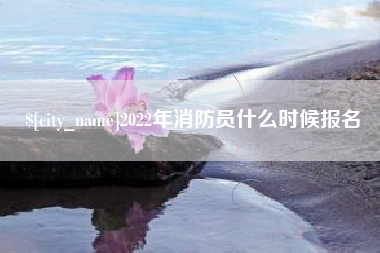 祁东2022年消防员什么时候报名