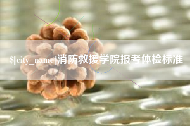 祁东消防救援学院报考体检标准