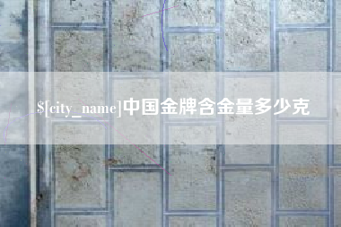祁东中国金牌含金量多少克