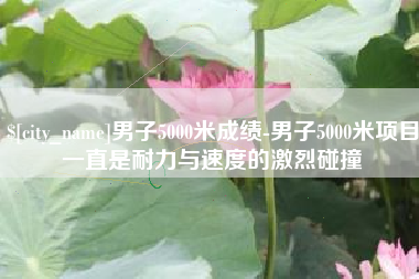 祁东男子5000米成绩-男子5000米项目一直是耐力与速度的激烈碰撞