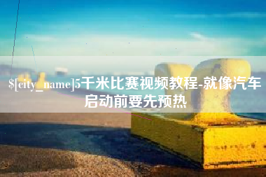 祁东5千米比赛视频教程-就像汽车启动前要先预热
