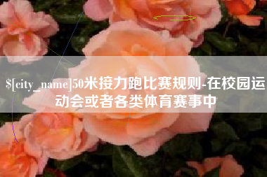 祁东50米接力跑比赛规则-在校园运动会或者各类体育赛事中