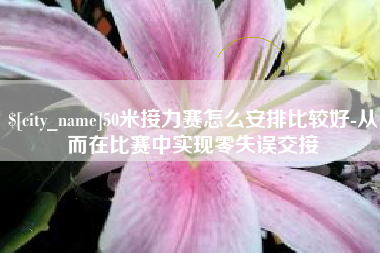 祁东50米接力赛怎么安排比较好-从而在比赛中实现零失误交接