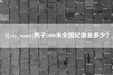 祁东男子5000米全国纪录是多少？