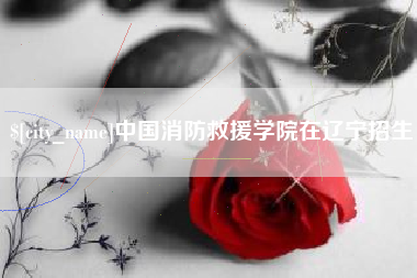 祁东中国消防救援学院在辽宁招生