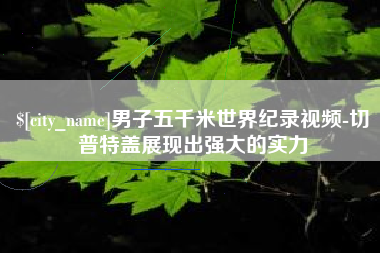祁东男子五千米世界纪录视频-切普特盖展现出强大的实力