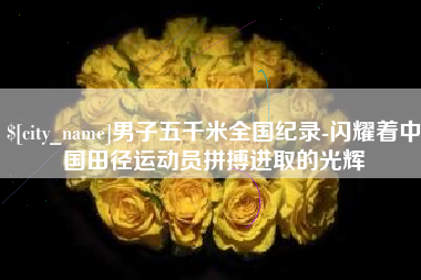 祁东男子五千米全国纪录-闪耀着中国田径运动员拼搏进取的光辉