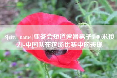 祁东亚冬会短道速滑男子5000米接力-中国队在这场比赛中的表现