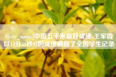 祁东中国五千米最好成绩-王军霞以14分51秒92的成绩刷新了全国学生记录