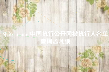 祁东中国执行公开网被执行人名单查询孟凡鹏