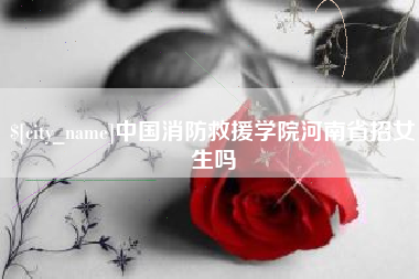 祁东中国消防救援学院河南省招女生吗