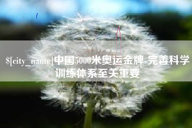 祁东中国5000米奥运金牌-完善科学训练体系至关重要