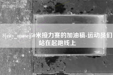 祁东50米接力赛的加油稿-运动员们站在起跑线上