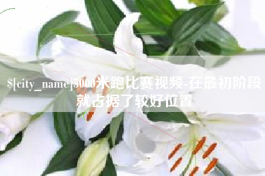 祁东5000米跑比赛视频-在最初阶段就占据了较好位置