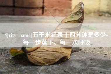 祁东五千米纪录十四分钟是多少-每一步落下、每一次呼吸