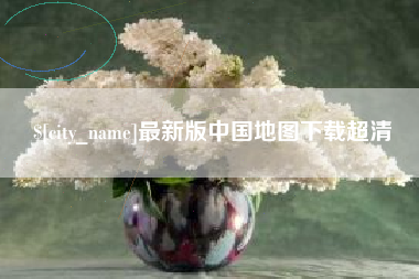 祁东最新版中国地图下载超清