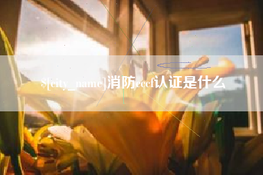 祁东消防cccf认证是什么