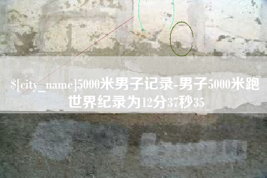 祁东5000米男子记录-男子5000米跑世界纪录为12分37秒35