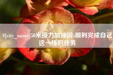 祁东50米接力加油词-顺利完成自己这一棒的任务
