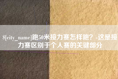 祁东跑50米接力赛怎样跑？-这是接力赛区别于个人赛的关键部分