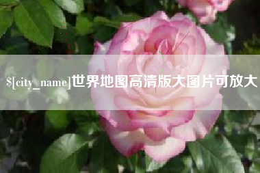 祁东世界地图高清版大图片可放大 祁东世界地图高清版大图片可放大
