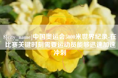 祁东中国奥运会5000米世界纪录-在比赛关键时刻需要运动员能够迅速加速冲刺