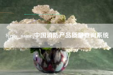 祁东中国消防产品质量查询系统