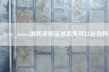 祁东消防资格证书丢失可以补办吗