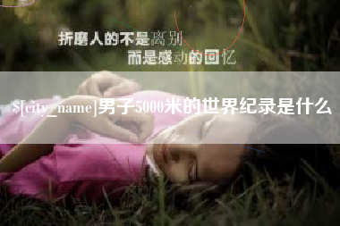 祁东男子5000米的世界纪录是什么