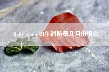 祁东21年消防员几月份报名