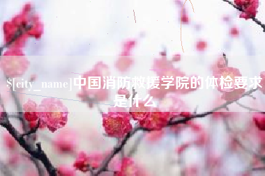 祁东中国消防救援学院的体检要求是什么