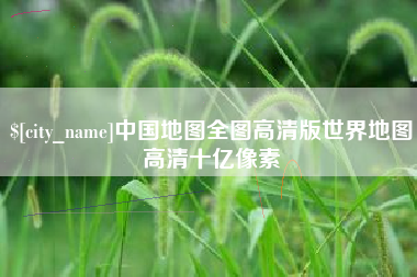 祁东中国地图全图高清版世界地图高清十亿像素
