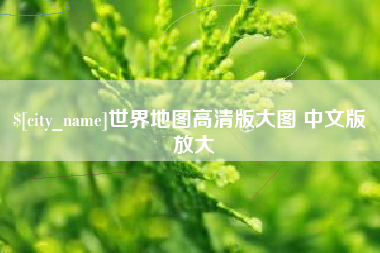 祁东世界地图高清版大图 中文版 放大