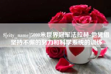祁东5000米世界冠军法拉赫-他凭借坚持不懈的努力和科学系统的训练