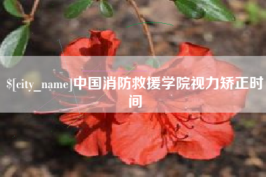 祁东中国消防救援学院视力矫正时间