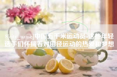 祁东中国五千米运动员-这些年轻选手们怀揣着对田径运动的热爱和梦想