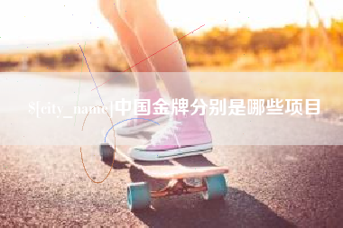 祁东中国金牌分别是哪些项目