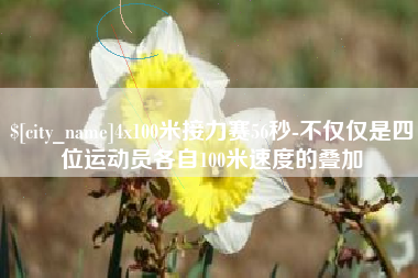 祁东4x100米接力赛56秒-不仅仅是四位运动员各自100米速度的叠加