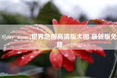 祁东世界地图高清版大图 最新版免费