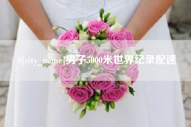 祁东男子5000米世界纪录配速