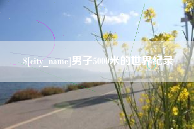 祁东男子5000米的世界纪录