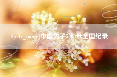 祁东中国男子5000米全国纪录
