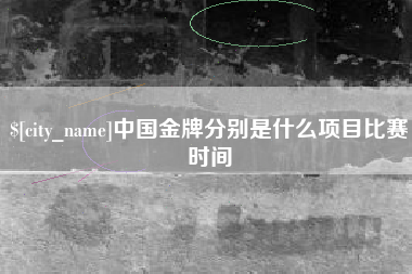 祁东中国金牌分别是什么项目比赛时间
